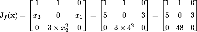 J_f({\mathbf{x}}) =\begin{bmatrix}1 & 1 & 0 \[1ex] x_3 & 0 & x_1 \[1ex] 0 & 3\times x_2^2&0\end{bmatrix}=\begin{bmatrix}1 & 1 & 0 \[1ex] 5 & 0 & 3 \[1ex] 0 & 3\times 4^2&0\end{bmatrix}= \begin{bmatrix}1 & 1 & 0 \[1ex] 5 & 0 & 3 \[1ex] 0 & 48 & 0\end{bmatrix}